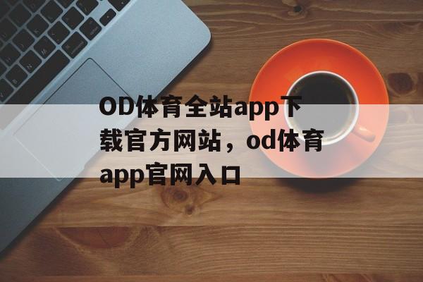 OD体育全站app下载官方网站，od体育app官网入口