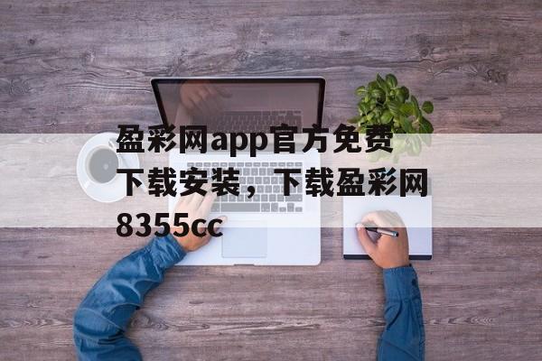 盈彩网app官方免费下载安装，下载盈彩网8355cc