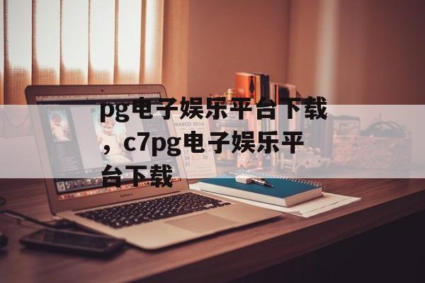 pg电子娱乐平台下载，c7pg电子娱乐平台下载