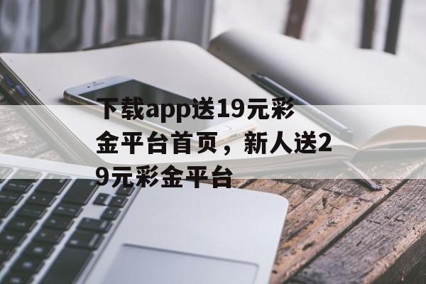 下载app送19元彩金平台首页，新人送29元彩金平台