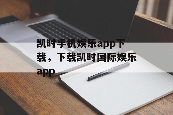 凯时手机娱乐app下载，下载凯时国际娱乐app