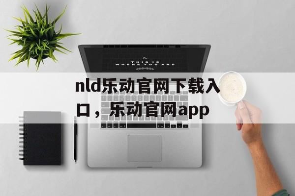 nld乐动官网下载入口，乐动官网app