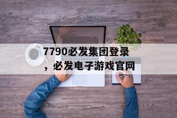 7790必发集团登录，必发电子游戏官网