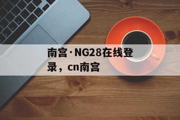 南宫·NG28在线登录，cn南宫