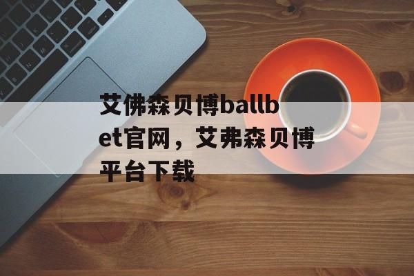 艾佛森贝博ballbet官网，艾弗森贝博平台下载